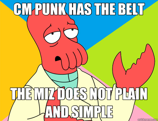 CM PUNK HAS THE BELT THE MIZ DOES NOT PLAIN AND SIMPLE  Futurama Zoidberg 