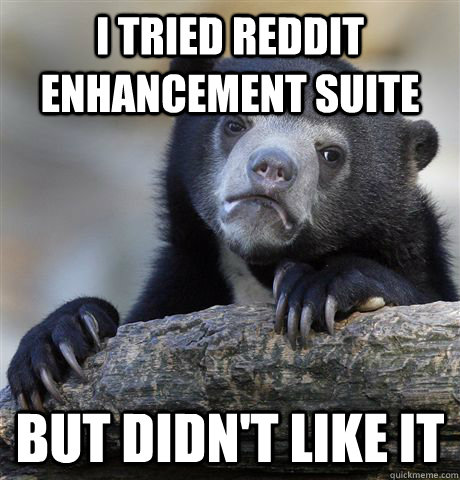 I tried Reddit Enhancement Suite But didn't like it  Confession Bear