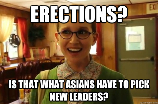 Erections? Is that what asians have to pick new leaders? - Erections? Is that what asians have to pick new leaders?  Sexually Oblivious Female