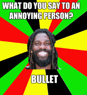 WHAT DO YOU SAY TO AN ANNOYING PERSON? BULLET
 - WHAT DO YOU SAY TO AN ANNOYING PERSON? BULLET
  Jamaican Man