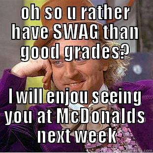 OH SO U RATHER HAVE SWAG THAN GOOD GRADES? I WILL ENJOU SEEING YOU AT MCDONALDS  NEXT WEEK Creepy Wonka