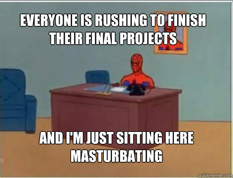 Everyone is rushing to finish their final projects And I'm just sitting here masturbating - Everyone is rushing to finish their final projects And I'm just sitting here masturbating  Spiderman