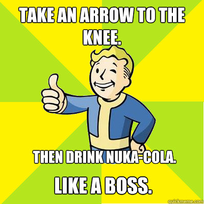 Take an arrow to the knee. Then drink Nuka-Cola. Like a Boss.  Fallout new vegas