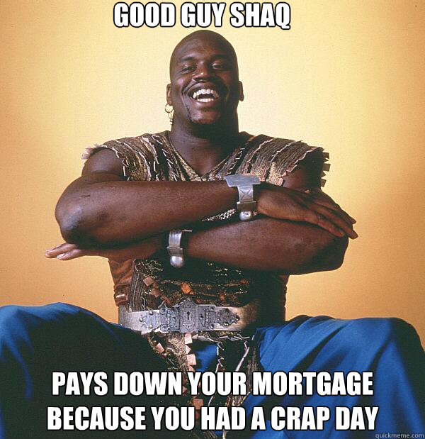 Good Guy Shaq Pays down your mortgage because you had a crap day  Good Guy Shaq
