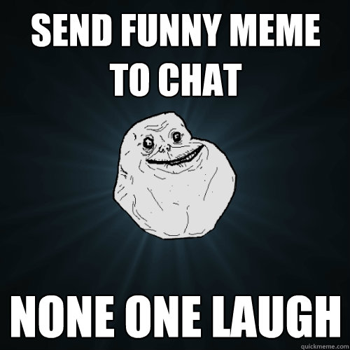 send funny meme to chat none one Laugh - send funny meme to chat none one Laugh  Forever Alone