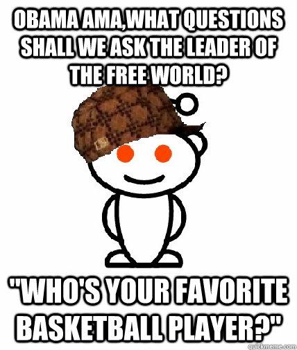 Obama AMA,what questions shall we ask the leader of the free world? 