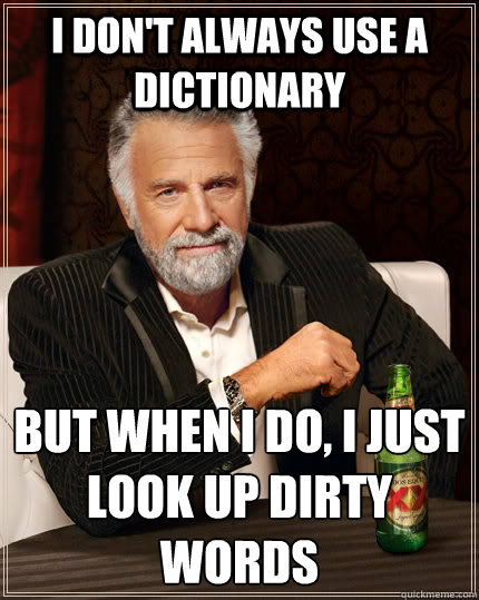 I don't always use a dictionary But when I do, I just look up dirty words  The Most Interesting Man In The World
