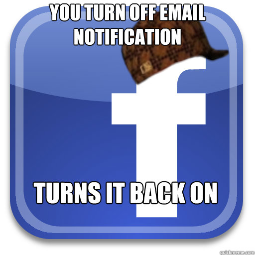 You turn off email notification turns it back on - You turn off email notification turns it back on  Scumbag Facebook