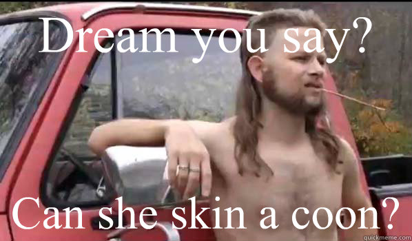 Dream you say? Can she skin a coon?  Almost Politically Correct Redneck