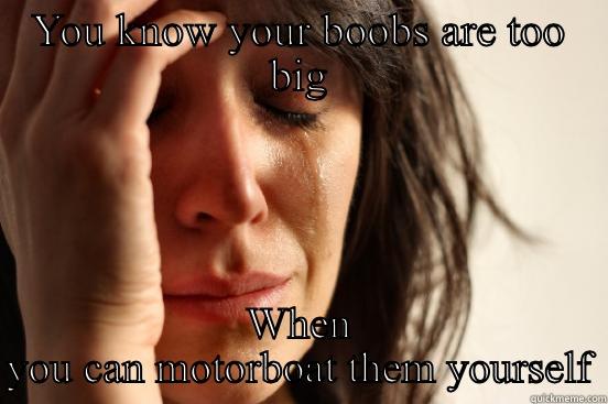 YOU KNOW YOUR BOOBS ARE TOO BIG WHEN YOU CAN MOTORBOAT THEM YOURSELF First World Problems