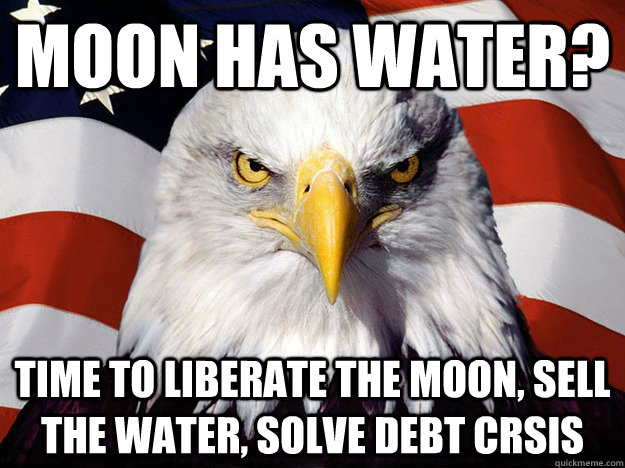 Moon has water? time to liberate the moon, sell the water, solve debt crsis  Evil American Eagle