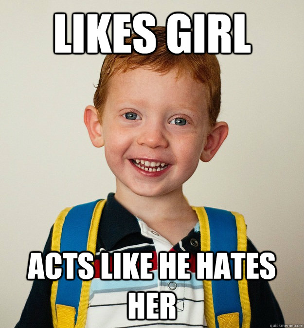 Likes girl Acts like he hates her  Pre-School Freshman