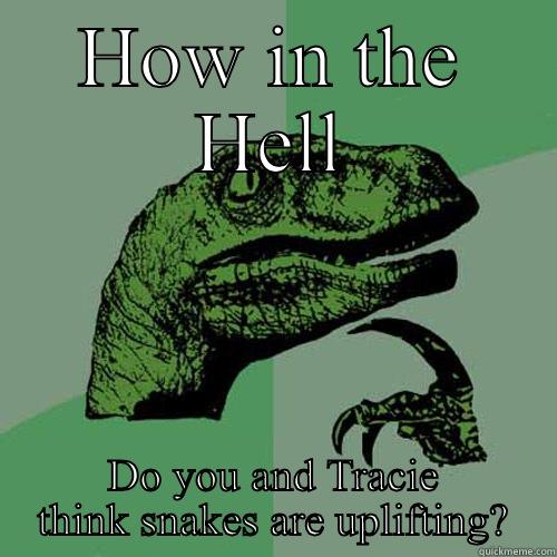 HOW IN THE HELL DO YOU AND TRACIE THINK SNAKES ARE UPLIFTING? Philosoraptor