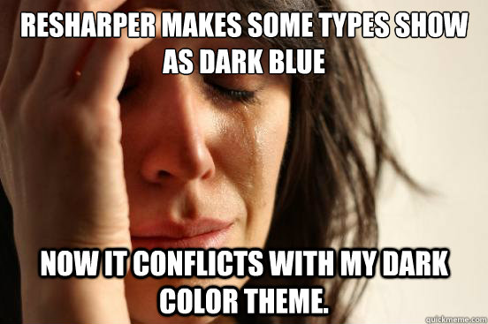 Resharper makes some types show as dark blue Now it conflicts with my dark color theme.  First World Problems