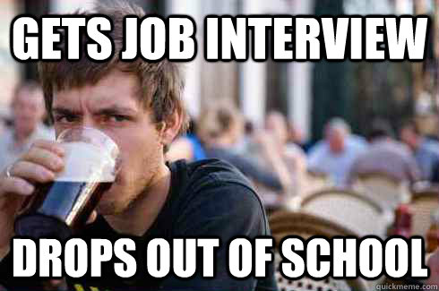 gets job interview Drops out of school  Lazy College Senior