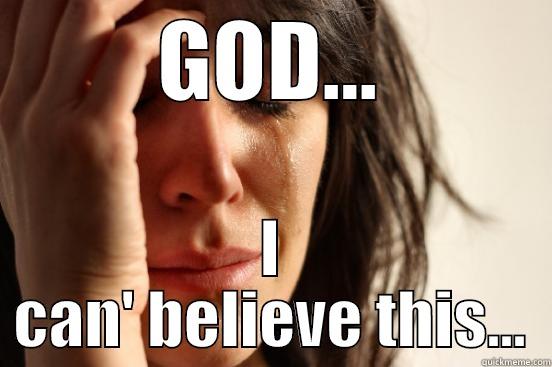 GOD... I CAN' BELIEVE THIS... First World Problems