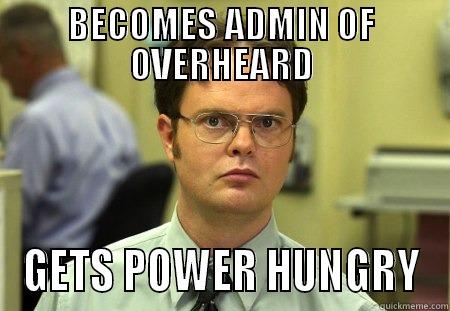 BECOMES ADMIN OF OVERHEARD GETS POWER HUNGRY Dwight