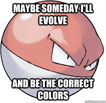 Maybe someday I'll evolve And be the correct colors - Maybe someday I'll evolve And be the correct colors  Polish Voltorb