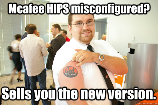 Mcafee HIPS misconfigured? Sells you the new version.  GeekSquad Gus
