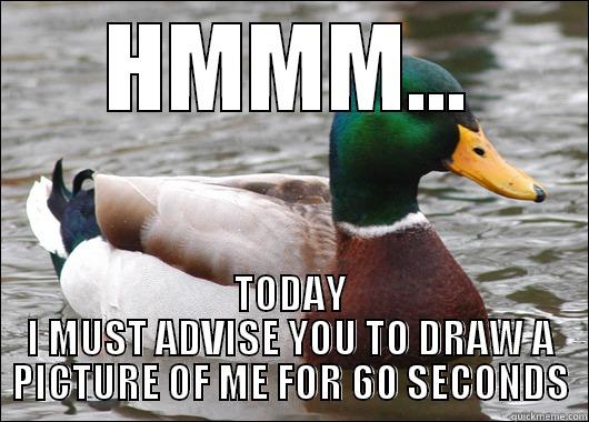 HMMM... TODAY I MUST ADVISE YOU TO DRAW A PICTURE OF ME FOR 60 SECONDS Actual Advice Mallard