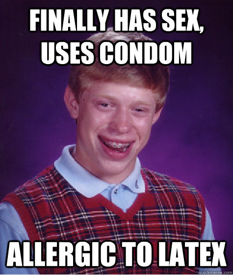 Finally has sex, uses condom allergic to latex  Bad Luck Brian