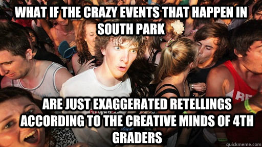 What if the crazy events that happen in south park are just exaggerated retellings according to the creative minds of 4th graders  Sudden Clarity Clarence
