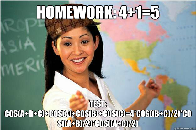 Homework: 4+1=5 Test: cos(a+b+c)+cos(a)+cos(b)+cos(c)=4*cos((b+c)/2)*cos((a+b)/2)*cos((a+c)/2)  Scumbag Teacher
