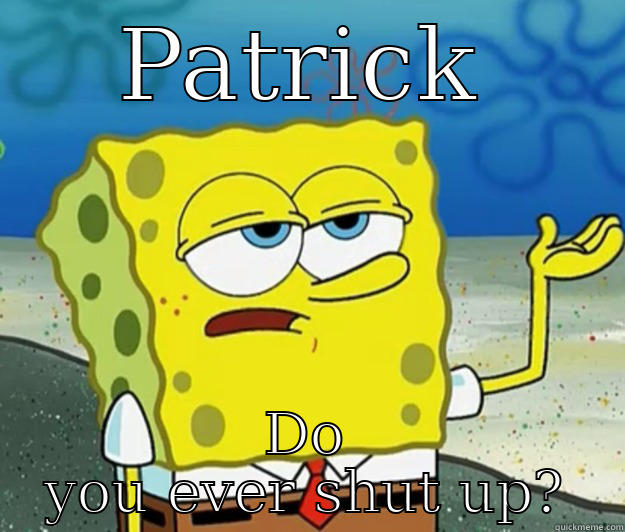 real life - PATRICK DO YOU EVER SHUT UP? Tough Spongebob