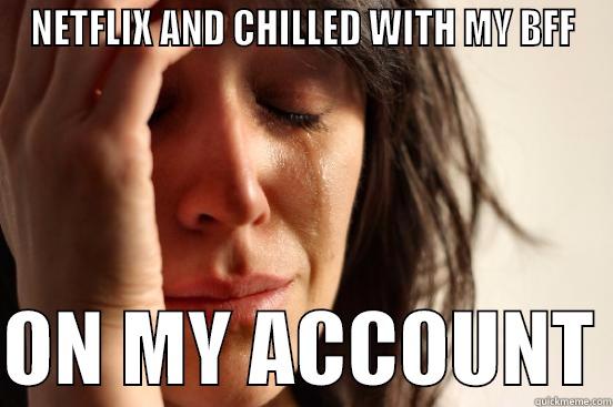 NETFLIX AND CHILLED WITH MY BFF  ON MY ACCOUNT First World Problems