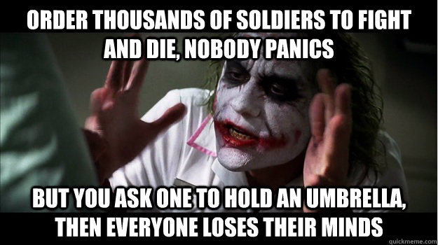 Order thousands of soldiers to fight and die, nobody panics but you ask one to hold an umbrella, then everyone loses their minds - Order thousands of soldiers to fight and die, nobody panics but you ask one to hold an umbrella, then everyone loses their minds  Joker Mind Loss
