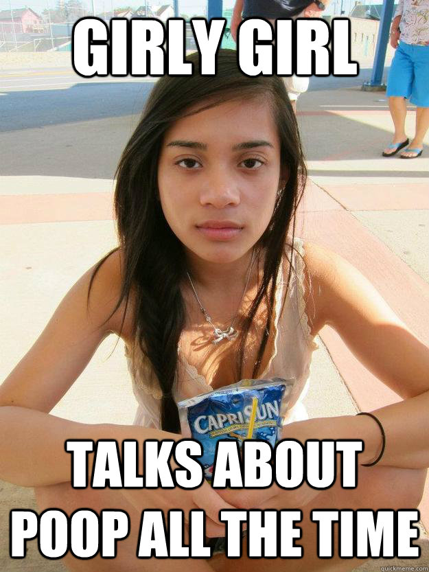 girly girl talks about poop all the time - girly girl talks about poop all the time  Meme Mo