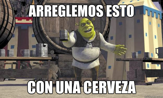 arreglemos esto con una cerveza  Shrek