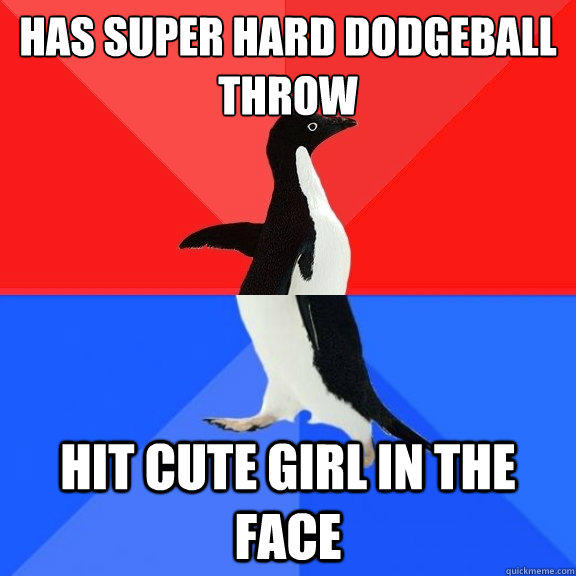 has super hard dodgeball throw hit cute girl in the face  Socially Awksome Penguin