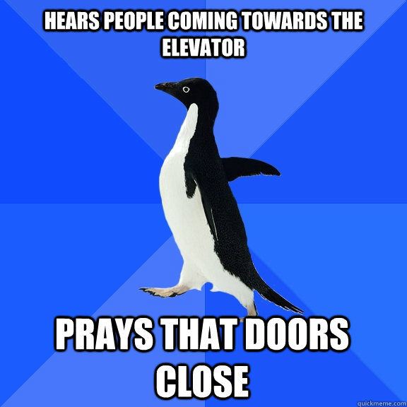 hears people coming towards the elevator prays that doors close  Socially Awkward Penguin