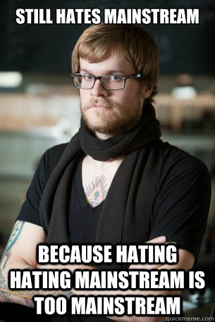 still hates mainstream because hating hating mainstream is too mainstream  Hipster Barista
