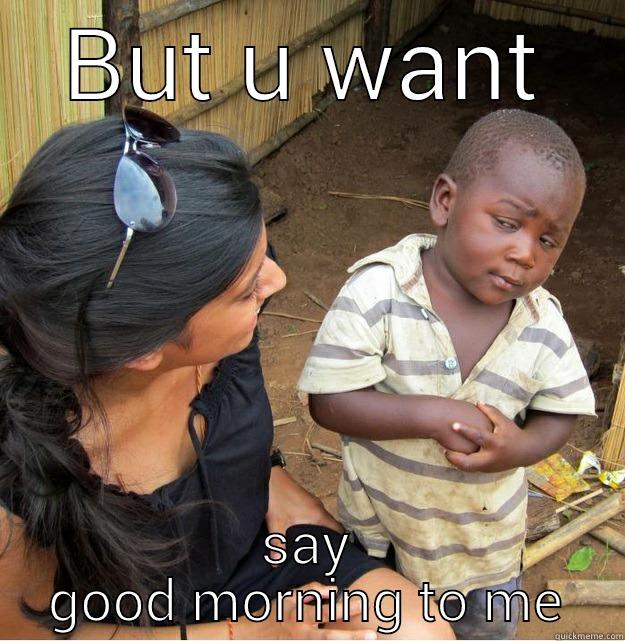 BUT U WANT SAY GOOD MORNING TO ME Skeptical Third World Kid