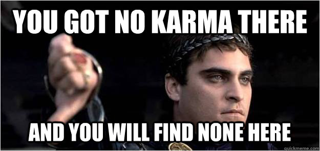 You got no karma there and you will find none here  Joaquin Phoenix meme