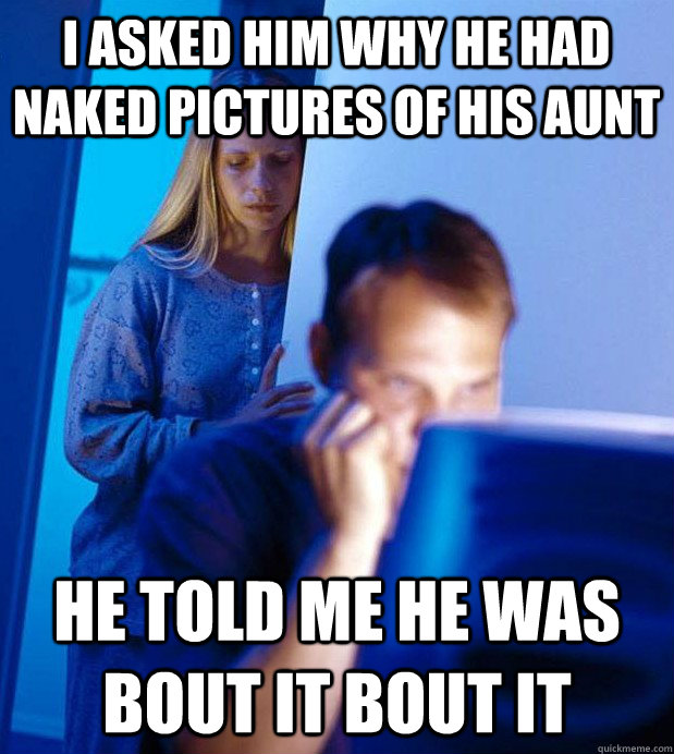 i asked him why he had naked pictures of his aunt he told me he was bout it bout it  Internet Husband