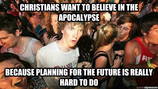 Christians want to believe in the Apocalypse because planning for the future is really hard to do - Christians want to believe in the Apocalypse because planning for the future is really hard to do  Suddenly Clarity Clarence