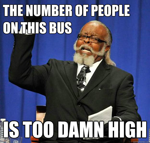 The number of people on this bus Is too damn high  Jimmy McMillan
