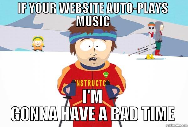 IF YOUR WEBSITE AUTO-PLAYS MUSIC I'M GONNA HAVE A BAD TIME Super Cool Ski Instructor