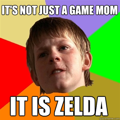 It's not just a game mom It is Zelda  Angry School Boy