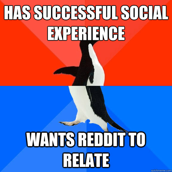 Has successful social experience wants reddit to relate  Socially Awesome Awkward Penguin