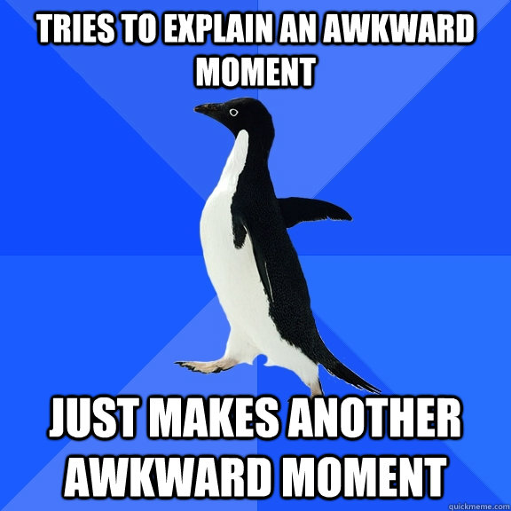 Tries to Explain an Awkward Moment  Just makes another awkward moment   Socially Awkward Penguin