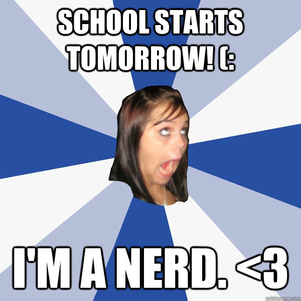 school starts tomorrow! (: i'm a nerd. <3  Annoying Facebook Girl