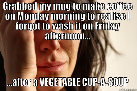 GRABBED MY MUG TO MAKE COFFEE ON MONDAY MORNING TO REALISE I FORGOT TO WASH IT ON FRIDAY AFTERNOON... ...AFTER A VEGETABLE CUP-A-SOUP First World Problems