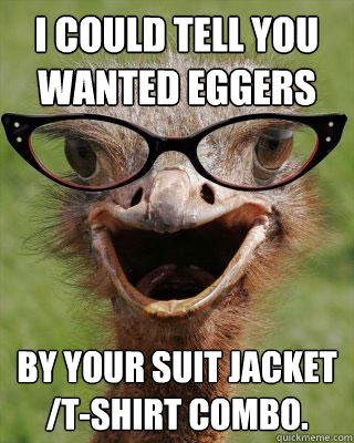 I could tell you wanted Eggers by your suit jacket /t-shirt combo. - I could tell you wanted Eggers by your suit jacket /t-shirt combo.  Judgmental Bookseller Ostrich
