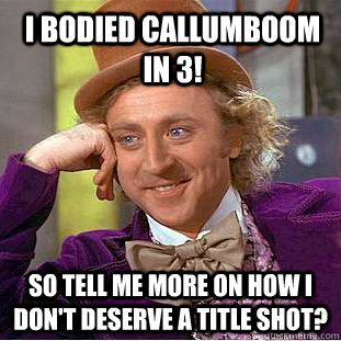i bodied CALLUMBOOM in 3! So tell me more on how I don't deserve a title shot?  Condescending