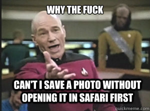 why the fuck can't i save a photo without opening it in safari first  Annoyed Picard