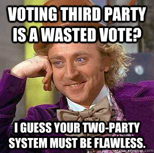 voting third party is a wasted vote? I guess your two-party system must be flawless.  Condescending Wonka